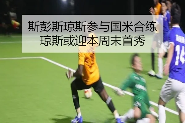 斯彭斯琼斯参与国米合练 琼斯或迎本周末首秀